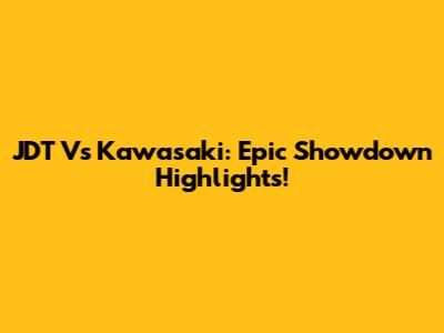 JDT Vs Kawasaki: Epic Showdown Highlights!