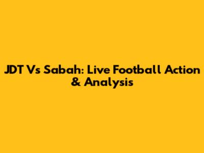 JDT Vs Sabah: Live Football Action & Analysis