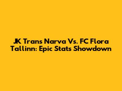 JK Trans Narva Vs. FC Flora Tallinn: Epic Stats Showdown