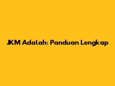 JKM Adalah: Panduan Lengkap