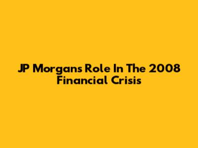JP Morgan's Role In The 2008 Financial Crisis