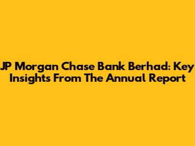 JP Morgan Chase Bank Berhad: Key Insights From The Annual Report