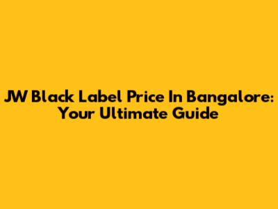 JW Black Label Price In Bangalore: Your Ultimate Guide