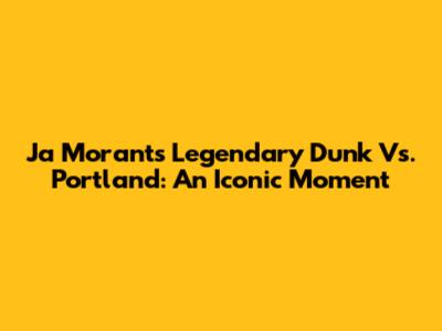 Ja Morant's Legendary Dunk Vs. Portland: An Iconic Moment