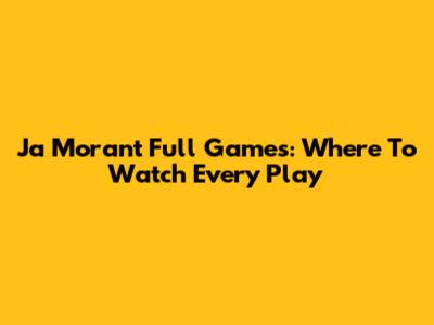 Ja Morant Full Games: Where To Watch Every Play