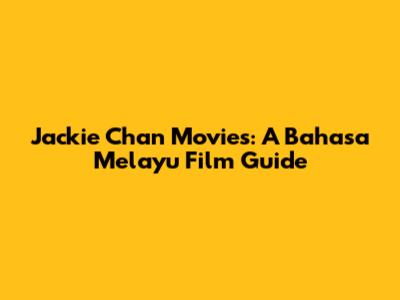 Jackie Chan Movies: A Bahasa Melayu Film Guide