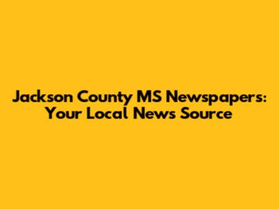 Jackson County MS Newspapers: Your Local News Source
