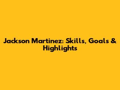 Jackson Martinez: Skills, Goals & Highlights