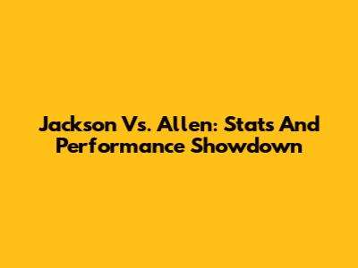 Jackson Vs. Allen: Stats And Performance Showdown