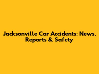 Jacksonville Car Accidents: News, Reports & Safety