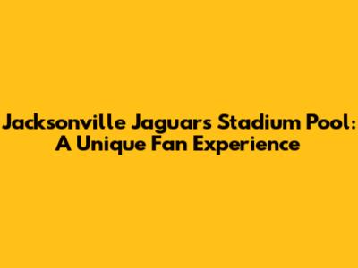 Jacksonville Jaguars Stadium Pool: A Unique Fan Experience
