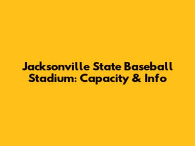 Jacksonville State Baseball Stadium: Capacity & Info