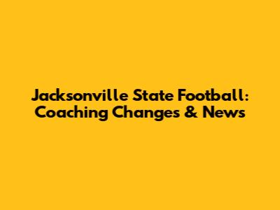 Jacksonville State Football: Coaching Changes & News