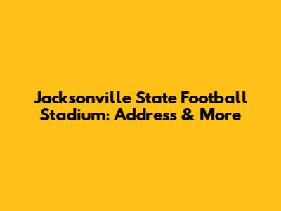 Jacksonville State Football Stadium: Address & More