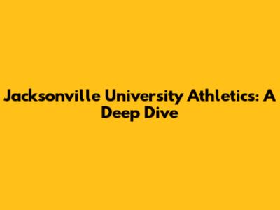Jacksonville University Athletics: A Deep Dive
