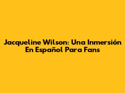 Jacqueline Wilson: Una Inmersión En Español Para Fans