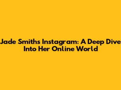 Jade Smith's Instagram: A Deep Dive Into Her Online World