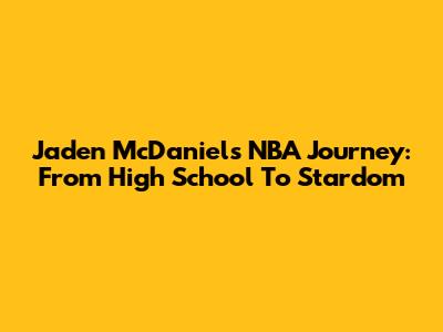Jaden McDaniels' NBA Journey: From High School To Stardom