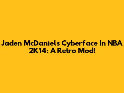 Jaden McDaniels Cyberface In NBA 2K14: A Retro Mod!