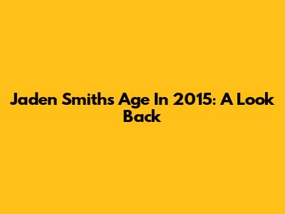 Jaden Smith's Age In 2015: A Look Back