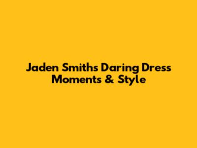 Jaden Smith's Daring Dress Moments & Style