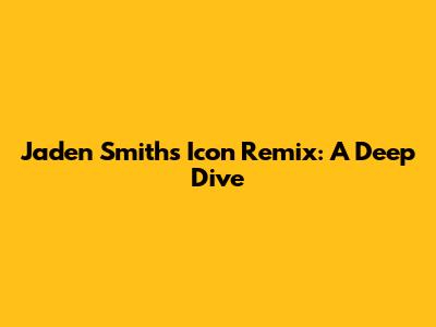 Jaden Smith's Icon Remix: A Deep Dive