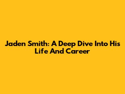 Jaden Smith: A Deep Dive Into His Life And Career