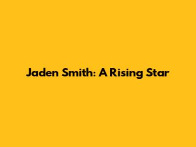 Jaden Smith: A Rising Star