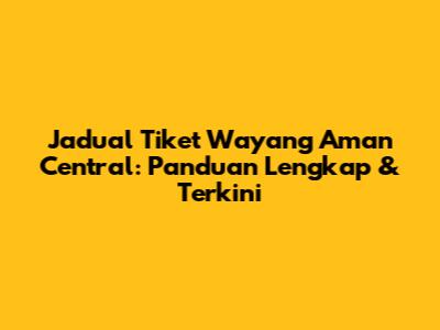 Jadual Tiket Wayang Aman Central: Panduan Lengkap & Terkini