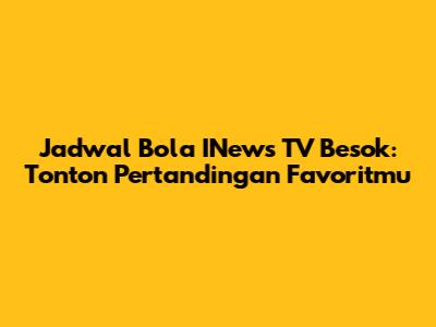 Jadwal Bola INews TV Besok: Tonton Pertandingan Favoritmu