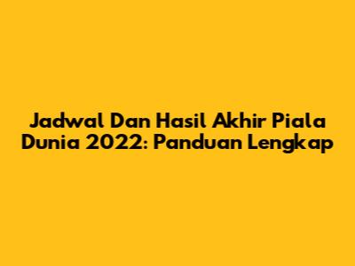Jadwal Dan Hasil Akhir Piala Dunia 2022: Panduan Lengkap