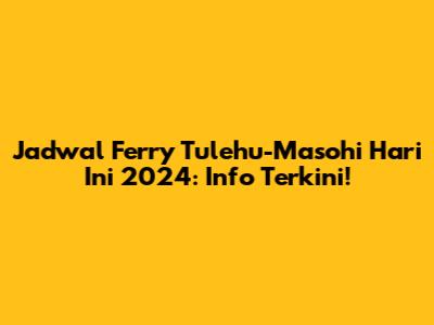Jadwal Ferry Tulehu-Masohi Hari Ini 2024: Info Terkini!