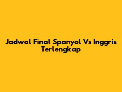 Jadwal Final Spanyol Vs Inggris Terlengkap