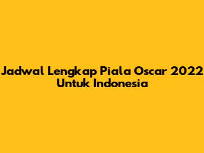 Jadwal Lengkap Piala Oscar 2022 Untuk Indonesia