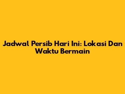 Jadwal Persib Hari Ini: Lokasi Dan Waktu Bermain