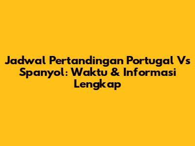 Jadwal Pertandingan Portugal Vs Spanyol: Waktu & Informasi Lengkap