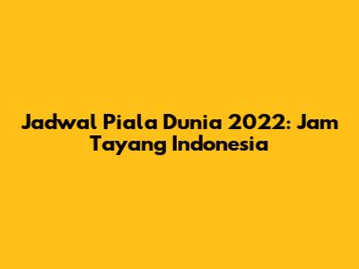 Jadwal Piala Dunia 2022: Jam Tayang Indonesia