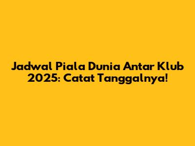 Jadwal Piala Dunia Antar Klub 2025: Catat Tanggalnya!