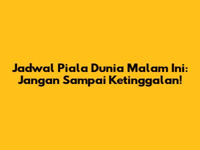 Jadwal Piala Dunia Malam Ini: Jangan Sampai Ketinggalan!