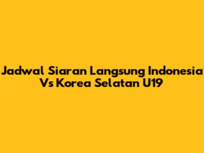 Jadwal Siaran Langsung Indonesia Vs Korea Selatan U19