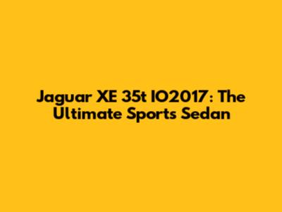 Jaguar XE 35t IO2017: The Ultimate Sports Sedan