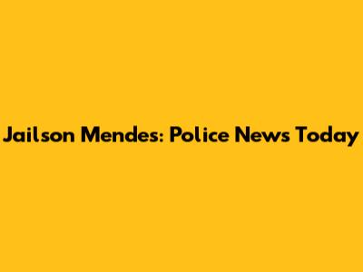 Jailson Mendes: Police News Today