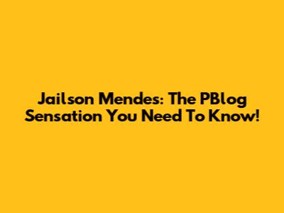 Jailson Mendes: The PBlog Sensation You Need To Know!