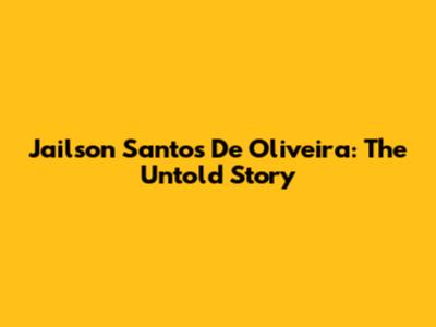 Jailson Santos De Oliveira: The Untold Story