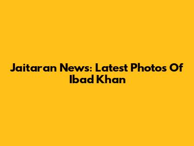 Jaitaran News: Latest Photos Of Ibad Khan