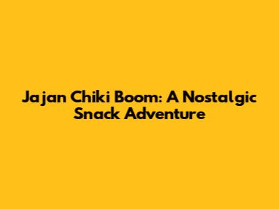 Jajan Chiki Boom: A Nostalgic Snack Adventure