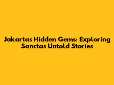 Jakarta's Hidden Gems: Exploring Sancta's Untold Stories