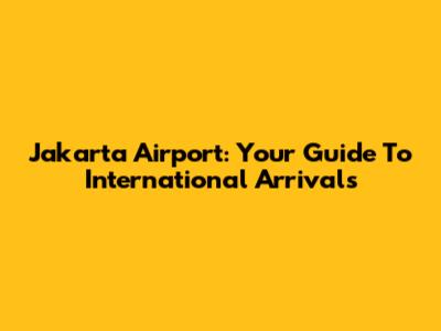 Jakarta Airport: Your Guide To International Arrivals