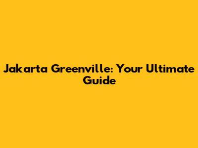 Jakarta Greenville: Your Ultimate Guide