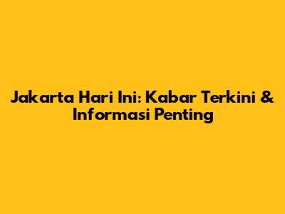 Jakarta Hari Ini: Kabar Terkini & Informasi Penting